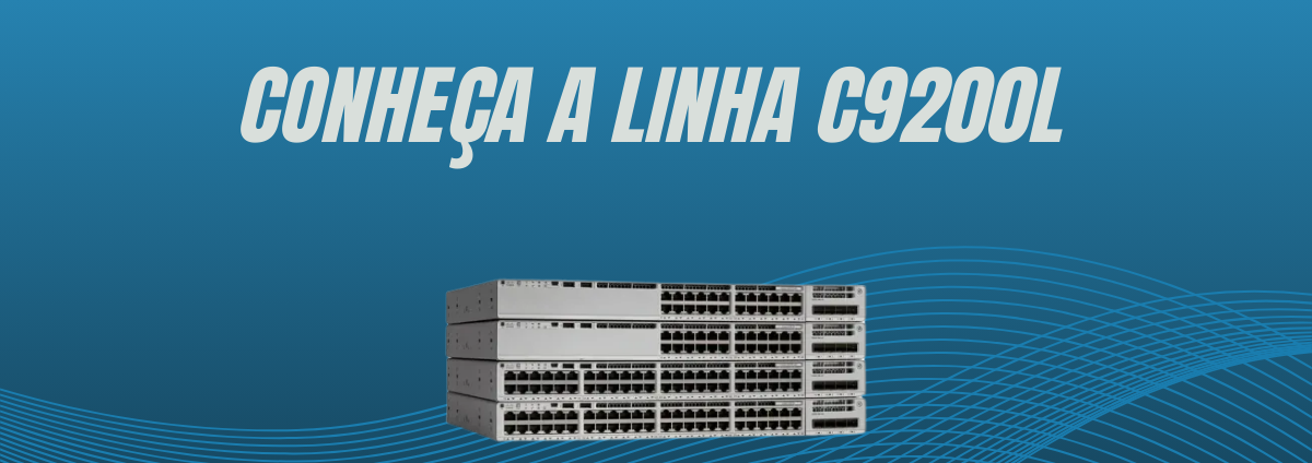 Conheça a Linha C9200L da Cisco: Conectividade e Desempenho para sua Rede